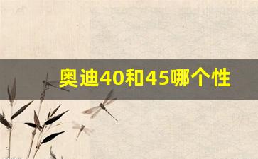 奥迪40和45哪个性价比高,奥迪45跟40有什么区别