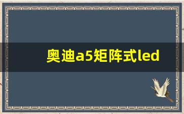 奥迪a5矩阵式led大灯,奥迪q5矩阵式和LED大灯区别