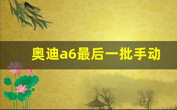 奥迪a6最后一批手动挡,奥迪现在还有手动挡的车吗