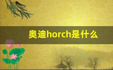 奥迪horch是什么车