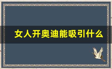 女人开奥迪能吸引什么人,女生开奥迪还是奔驰好