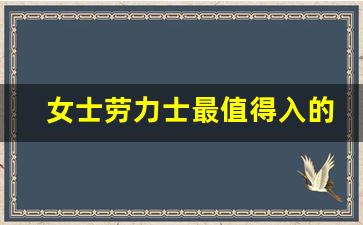 女士劳力士最值得入的表,劳力士价目表一览