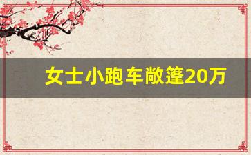 女士小跑车敞篷20万,女士买什么车合适