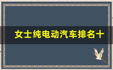 女士纯电动汽车排名十强,丰田2.8万小可爱