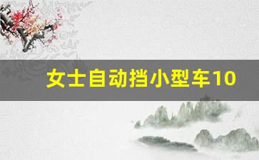 女士自动挡小型车10万,丰田小轿车5万一8万