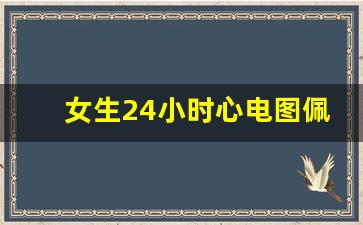 女生24小时心电图佩戴示意图,动态心电图玩手机后果