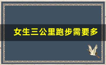 女生三公里跑步需要多长时间,跑步的女生