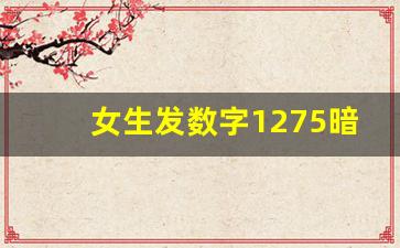 女生发数字1275暗示什么意思,1275代表什么意思