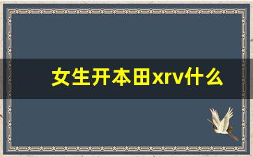 女生开本田xrv什么水平,女士开XRV还是思域