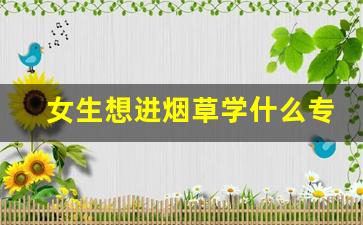 女生想进烟草学什么专业,中国烟草秋招2024报名入口