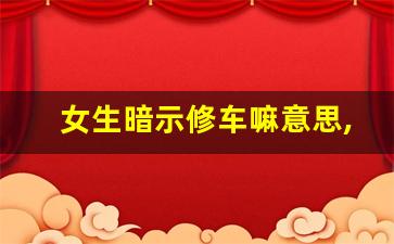 女生暗示修车嘛意思,网上说的修车是什么意思