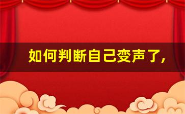 如何判断自己变声了,变声期是一夜就变了吗