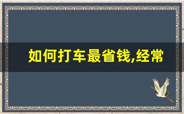 如何打车最省钱,经常打车的人怎样会比较省钱