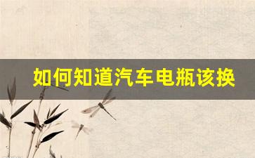 如何知道汽车电瓶该换了,汽车电瓶用了6年了该不该换