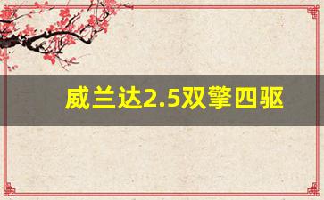 威兰达2.5双擎四驱豪华版,买威兰达十大忠告