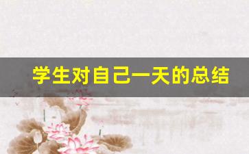 学生对自己一天的总结,学生日报每日总结100字