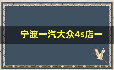 宁波一汽大众4s店一览表,宁波车不能买怎么回事