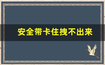 安全带卡住拽不出来