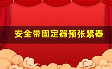 安全带固定器预张紧器在哪里,弹簧自动回弹装置