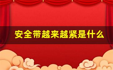 安全带越来越紧是什么原因,奔驰安全带突然收紧