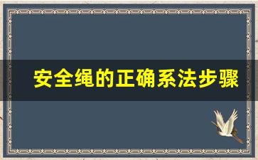 安全绳的正确系法步骤,安全绳的使用方法