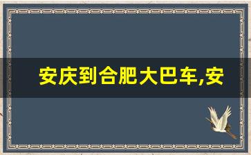 安庆到合肥大巴车,安庆到合肥的汽车时刻表和票价