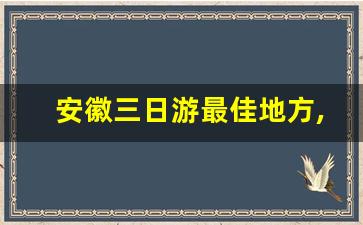 安徽三日游最佳地方,江浙沪三天两夜旅游推荐