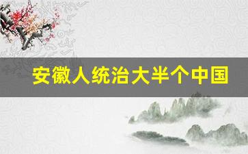 安徽人统治大半个中国,安徽人打仗厉害吗