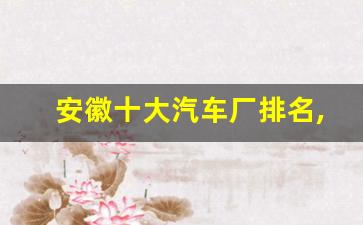 安徽十大汽车厂排名,安徽十大企业排行榜