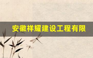 安徽祥耀建设工程有限公司,安徽祥如监理公司