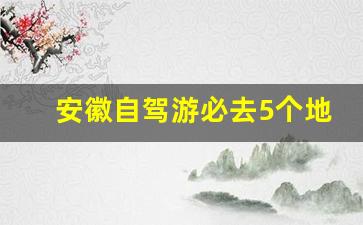 安徽自驾游必去5个地方,南京周边短途自驾游