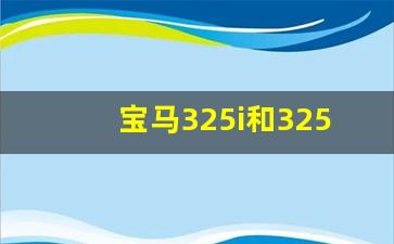 宝马325i和325li哪个值得买,宝马325怎么样口碑