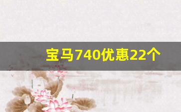 宝马740优惠22个点,奔驰s500新车报价2023款