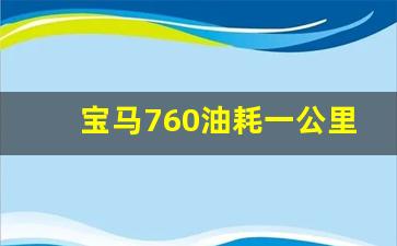 宝马760油耗一公里多少钱,v12发动机一公里油耗