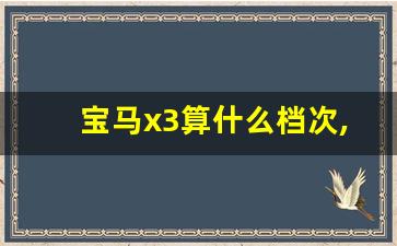 宝马x3算什么档次,宝马x3价格落地多少万