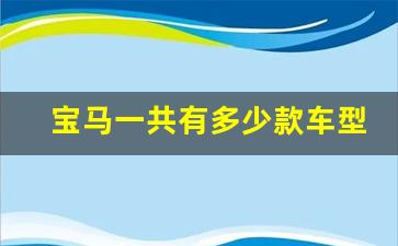 宝马一共有多少款车型,宝马全系车型一览表