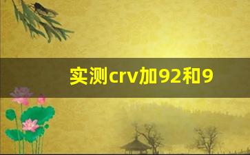 实测crv加92和95区别,本田地球梦发动机寿命