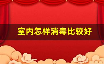 室内怎样消毒比较好