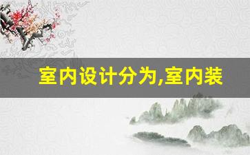 室内设计分为,室内装修工人培训学校