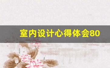 室内设计心得体会800字,对设计的理解和感悟