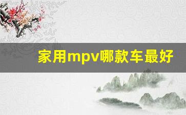 家用mpv哪款车最好,七座中大型mpv