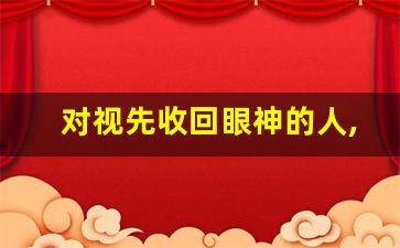 对视先收回眼神的人,对视不笑才是真爱