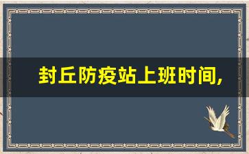 封丘防疫站上班时间,防疫站是24小时上班吗