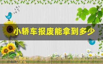 小轿车报废能拿到多少钱2023,2023私家车报废新规定