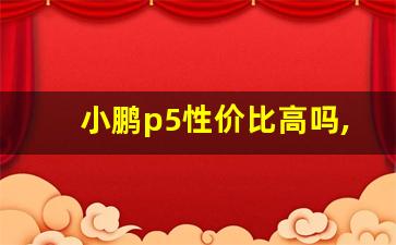 小鹏p5性价比高吗,现在没人买小鹏P5了吧