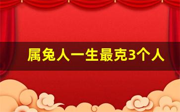 属兔人一生最克3个人,1999属兔的上等婚配