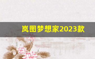 岚图梦想家2023款价格,岚图车质量怎么样