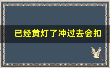 已经黄灯了冲过去会扣分吗,一不小心闯了黄灯扣几分