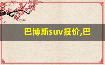 巴博斯suv报价,巴博斯suv多少钱一辆