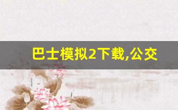 巴士模拟2下载,公交车模拟器